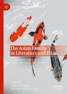 The Asian Family in Literature and Film: Changing Perceptions in a New Age-East Asia, Volume I - Wilson, Bernard (Editor), and Osman, Sharifah Aishah (Editor)