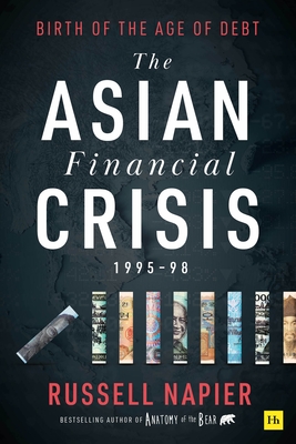The Asian Financial Crisis 1995-98: Birth of the Age of Debt - Napier, Russell