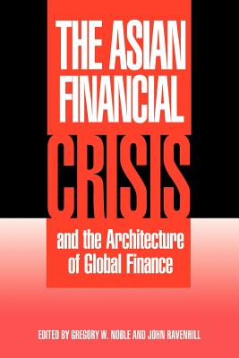 The Asian Financial Crisis and the Architecture of Global Finance - Noble, Gregory W. (Editor), and Ravenhill, John (Editor)