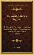 The Asiatic Annual Register: Or a View of the History Hindustan, and of the Politics, Commerce and Literature of Asia, 1807 (1809)