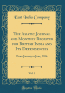 The Asiatic Journal and Monthly Register for British India and Its Dependencies, Vol. 1: From January to June, 1816 (Classic Reprint)