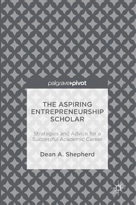 The Aspiring Entrepreneurship Scholar: Strategies and Advice for a Successful Academic Career - Shepherd, Dean A