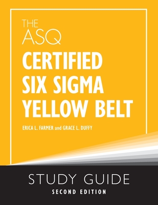 The ASQ Certified Six Sigma Yellow Belt Study Guide - Farmer, Erica L, and Duffy, Grace L