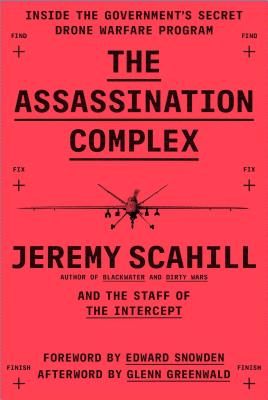 The Assassination Complex: Inside the Government's Secret Drone Warfare Program - Scahill, Jeremy, and Staff of the Intercept, The