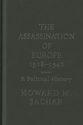 The Assassination of Europe, 1918-1942: A Political History - Sachar, Howard M