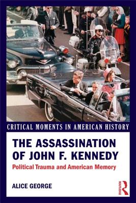 The Assassination of John F. Kennedy: Political Trauma and American Memory - George, Alice