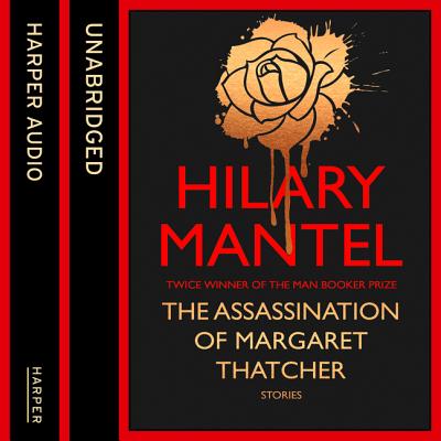 The Assassination of Margaret Thatcher - Mantel, Hilary, and Carr, Jane (Read by)