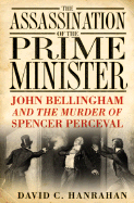 The Assassination of the Prime Minister: John Bellingham and the Murder of Spencer Perceval