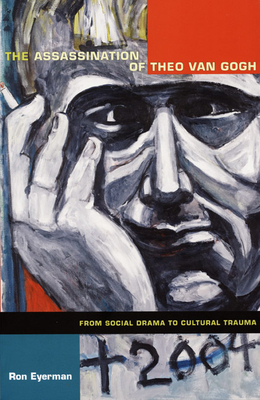 The Assassination of Theo van Gogh: From Social Drama to Cultural Trauma - Eyerman, Ron, Professor