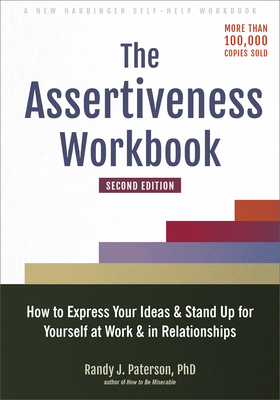 The Assertiveness Workbook: How to Express Your Ideas and Stand Up for Yourself at Work and in Relationships - Paterson, Randy J, PhD