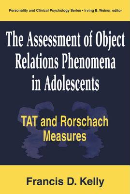 The Assessment of Object Relations Phenomena in Adolescents: Tat and Rorschach Measu - Kelly, Francis D, Ed.