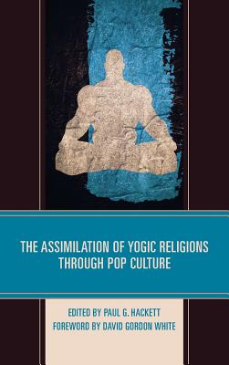 The Assimilation of Yogic Religions through Pop Culture - Hackett, Paul G. (Contributions by), and Barnes, Rex (Contributions by), and Bordeaux, Joel (Contributions by)