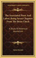 The Associated Press and Labor; Being Seven Chapters from the Brass Check: A Study of American Journalism