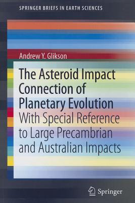 The Asteroid Impact Connection of Planetary Evolution: With Special Reference to Large Precambrian and Australian impacts - Glikson, Andrew Y.