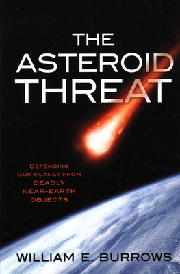 The Asteroid Threat: Defending Our Planet from Deadly Near-Earth Objects - Burrows, William E