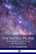 The Astral Plane: Its Scenery, Inhabitants and Phenomena