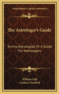 The Astrologer's Guide: Anima Astrologiae or a Guide for Astrologers