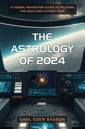 The Astrology of 2024: A Cosmic Navigator Guide to Piloting the Once and Future Year