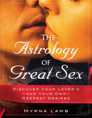 The Astrology of Great Sex: Discover Your Lover's-And Your Own-Deepest Desired - Lamb, Myrna