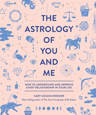 The Astrology of You and Me: How to Understand and Improve Every Relationship in Your Life - Goldschneider, Gary