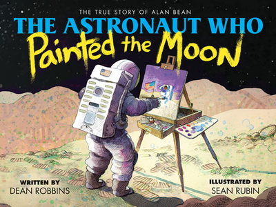 The Astronaut Who Painted the Moon: The True Story of Alan Bean - Robbins, Dean
