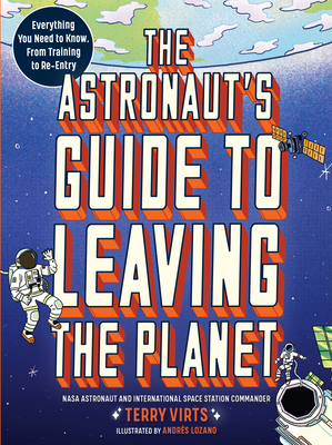 The Astronaut's Guide to Leaving the Planet: Everything You Need to Know, from Training to Re-Entry - Virts, Terry