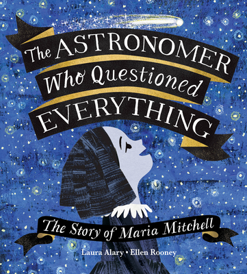The Astronomer Who Questioned Everything: The Story of Maria Mitchell - Alary, Laura