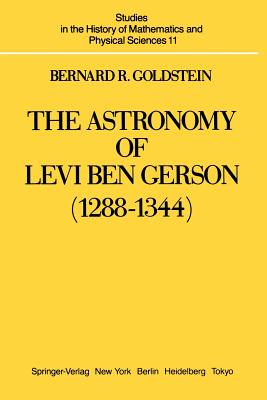 The Astronomy of Levi Ben Gerson (1288-1344): A Critical Edition of Chapters 1-20 with Translation and Commentary - Goldstein, Bernard R