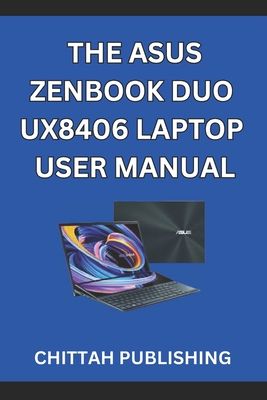 The Asus Zenbook Duo Ux8406 Laptop User Manual: A Complete Step-by-Step Guide to Mastering the ASUS Zenbook Duo UX8406 for Beginners and Experienced Users - Publishing, Chittah