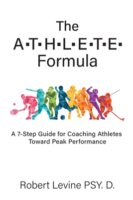 The ATHLETE Formula: A 7-Step Guide for Coaching Athletes Toward Peak Performance - Levine, Robert