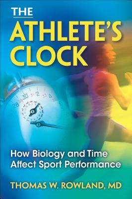 The Athlete's Clock: How Biology and Time Affect Sport Performance - Rowland, Thomas W. (Editor)