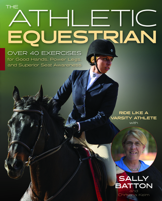 The Athletic Equestrian: Over 30 Exercises for Good Hands, Power Legs, and Superior Seat Awareness - Batton, Sally, and Keim, Christina