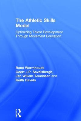 The Athletic Skills Model: Optimizing Talent Development Through Movement Education - Wormhoudt, Ren, and Savelsbergh, Geert J.P., and Teunissen, Jan Willem