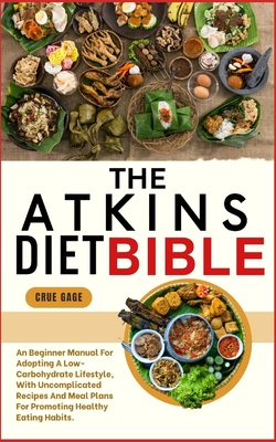 The Atkins Diet Bible: An Beginner Manual For Adopting A Low-Carbohydrate Lifestyle, With Uncomplicated Recipes And Meal Plans For Promoting Healthy Eating Habits - Gage, Crue