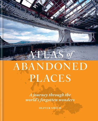 The Atlas of Abandoned Places - Smith, Oliver