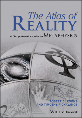The Atlas of Reality: A Comprehensive Guide to Metaphysics - Koons, Robert C., and Pickavance, Timothy