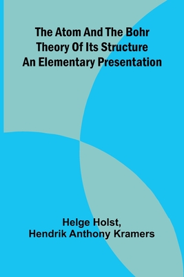 The Atom And The Bohr Theory Of Its Structure: An Elementary Presentation - Holst, Helge, and Hendrik Anthony Kramers