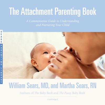 The Attachment Parenting Book: A Commonsense Guide to Understanding and Nurturing Your Child - Sears MD, William, and Sears Rn, Martha, and Denison, Jim (Read by)
