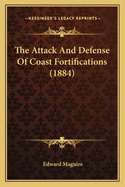 The Attack And Defense Of Coast Fortifications (1884)