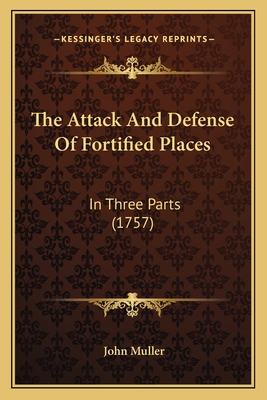 The Attack and Defense of Fortified Places: In Three Parts (1757) - Muller, John