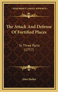 The Attack And Defense Of Fortified Places: In Three Parts (1757)