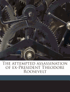 The Attempted Assassination of Ex-President Theodore Roosevelt Volume 1
