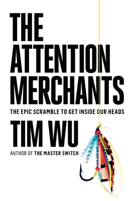 The Attention Merchants: The Epic Scramble to Get Inside Our Heads - Wu, Tim