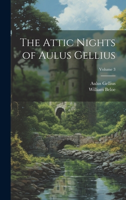 The Attic Nights of Aulus Gellius; Volume 3 - Beloe, William, and Gellius, Aulus