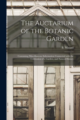 The Auctarium of the Botanic Garden: Containing Miscellaneous Information Connected With the Cultivation of a Garden, and Natural History - Maund, B (Benjamin) (Creator)