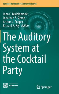 The Auditory System at the Cocktail Party - Middlebrooks, John C (Editor), and Simon, Jonathan Z (Editor), and Popper, Arthur N (Editor)