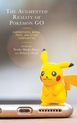 The Augmented Reality of Pokmon Go: Chronotopes, Moral Panic, and Other Complexities - Doerr, Neriko Musha (Contributions by), and Occhi, Debra J. (Contributions by), and Allison, Anne (Contributions by)