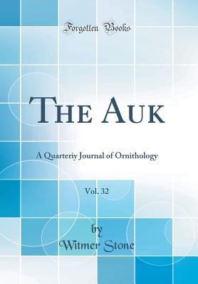 The Auk, Vol. 32: A Quarteriy Journal of Ornithology (Classic Reprint) - Stone, Witmer