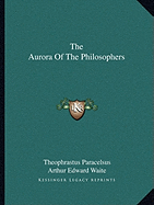 The Aurora Of The Philosophers - Paracelsus, Theophrastus, and Waite, Arthur Edward, Professor (Editor)