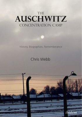 The Auschwitz Concentration Camp. History, Biographies, Remembrance - Webb, Chris, and Munro, Cameron (Foreword by)